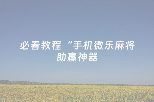 必看教程“手机微乐麻将助赢神器（助赢神器通用版）
