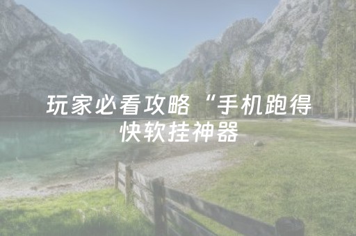 玩家必看攻略“手机跑得快软挂神器（助赢神器通用版）