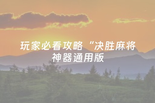 玩家必看攻略“决胜麻将神器通用版（助赢神器通用版）