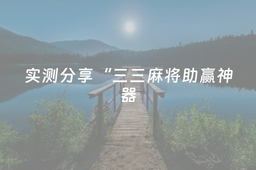 实测分享“三三麻将助赢神器（专用辅牌神器免安装）