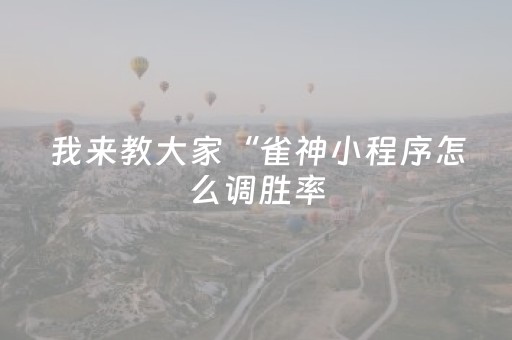 我来教大家“雀神小程序怎么调胜率（专用辅牌神器免安装）