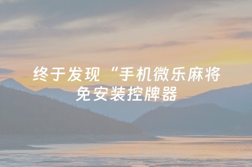 终于发现“手机微乐麻将免安装控牌器（助赢神器通用版）
