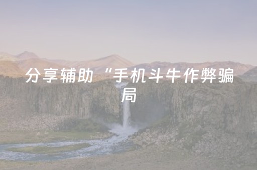 分享辅助“手机斗牛作弊骗局（专用辅牌神器免安装）