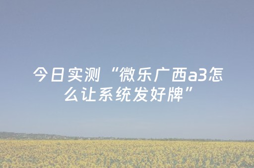 今日实测“微乐广西a3怎么让系统发好牌”（详细透视教程）-哔哩哔哩