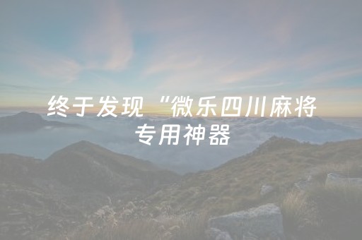 终于发现“微乐四川麻将专用神器（专用辅牌神器免安装）