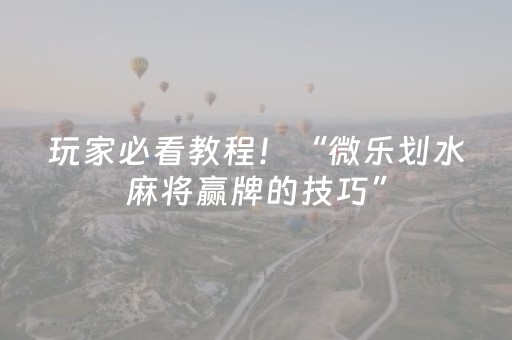玩家必看教程！“微乐划水麻将赢牌的技巧”（详细透视教程）-哔哩哔哩