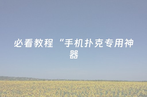 必看教程“手机扑克专用神器（专用辅牌神器免安装）