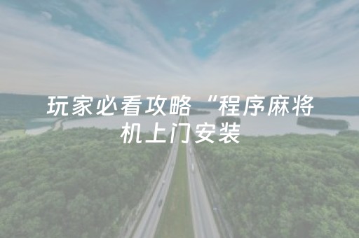 玩家必看攻略“程序麻将机上门安装（专用辅牌神器免安装）