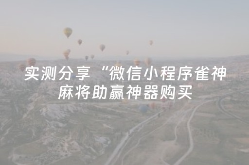 实测分享“微信小程序雀神麻将助赢神器购买（助赢神器通用版）