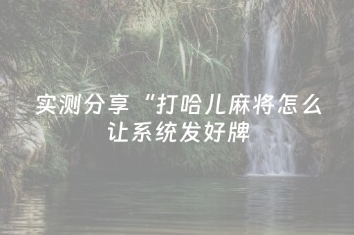 实测分享“打哈儿麻将怎么让系统发好牌（助赢神器通用版）