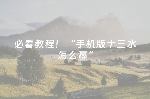 必看教程！“手机版十三水怎么赢”（详细透视教程）-哔哩哔哩