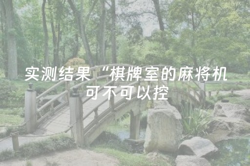 实测结果“棋牌室的麻将机可不可以控（专用辅牌神器免安装）