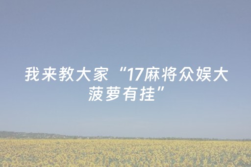 我来教大家“17麻将众娱大菠萝有挂”（详细透视教程）-哔哩哔哩