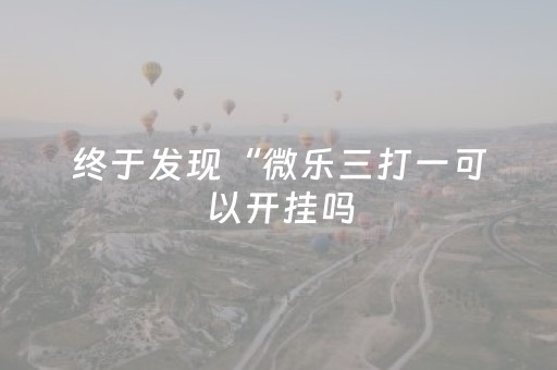 终于发现“微乐三打一可以开挂吗（助赢神器通用版）