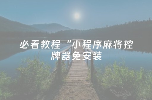 必看教程“小程序麻将控牌器免安装（专用辅牌神器免安装）