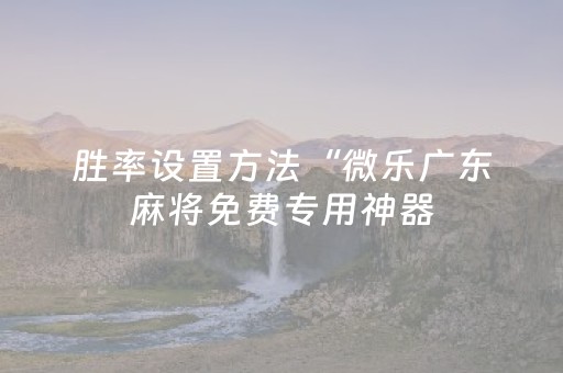 胜率设置方法“微乐广东麻将免费专用神器（助赢神器通用版）