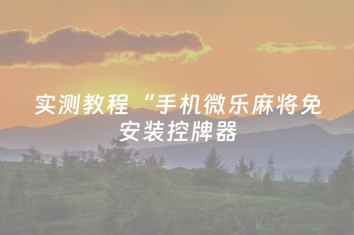实测教程“手机微乐麻将免安装控牌器（助赢神器通用版）
