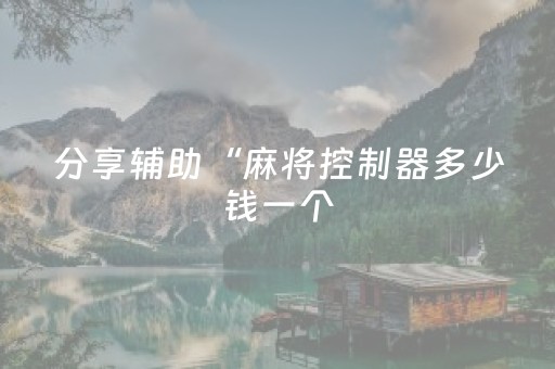 分享辅助“麻将控制器多少钱一个（专用辅牌神器免安装）