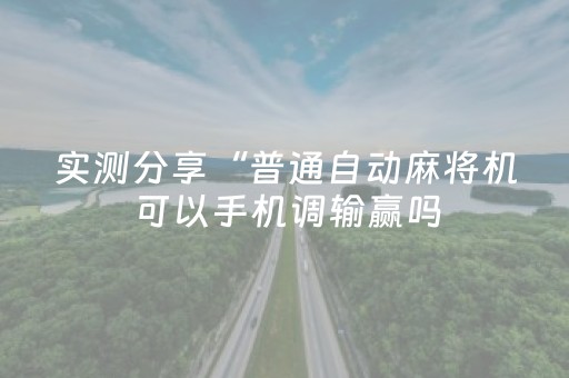 实测分享“普通自动麻将机可以手机调输赢吗（专用辅牌神器免安装）