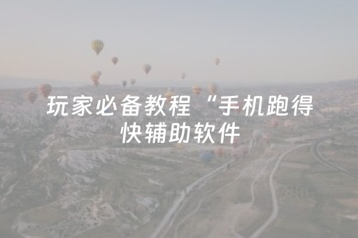 玩家必备教程“手机跑得快辅助软件（助赢神器通用版）