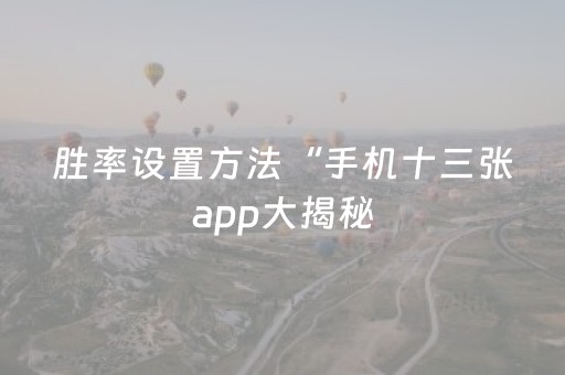 胜率设置方法“手机十三张app大揭秘（专用辅牌神器免安装）