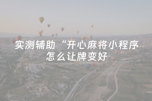 实测辅助“开心麻将小程序怎么让牌变好（专用辅牌神器免安装）