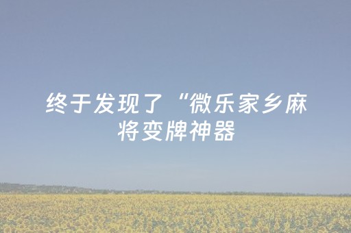终于发现了“微乐家乡麻将变牌神器（助赢神器通用版）