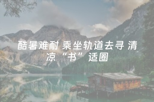 酷暑难耐 乘坐轨道去寻 清凉“书”适圈