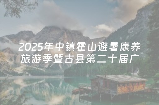 2025年中镇霍山避暑康养旅游季暨古县第二十届广场文化消夏月活动开幕