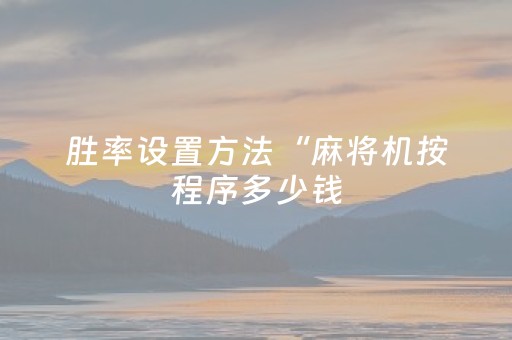 胜率设置方法“麻将机按程序多少钱（专用辅牌神器免安装）