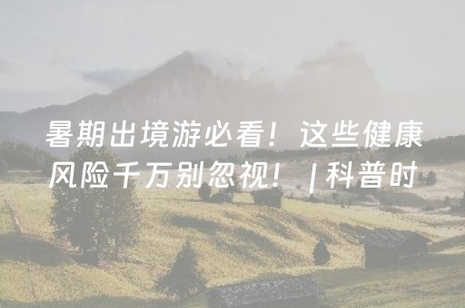 暑期出境游必看！这些健康风险千万别忽视！ | 科普时间