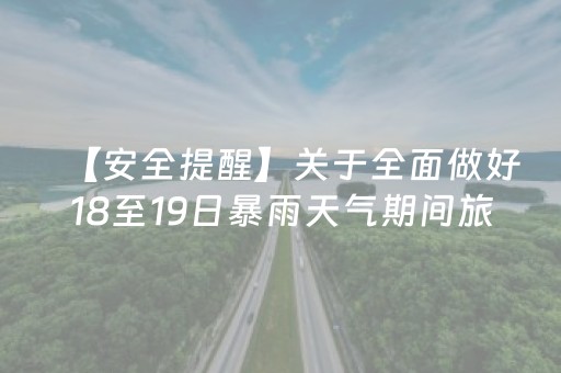 【安全提醒】关于全面做好18至19日暴雨天气期间旅游安全工作的紧急提醒函