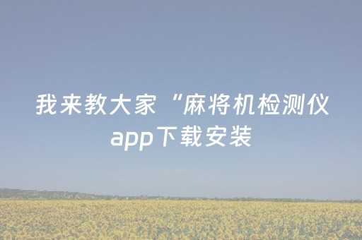 我来教大家“麻将机检测仪app下载安装（专用辅牌神器免安装）