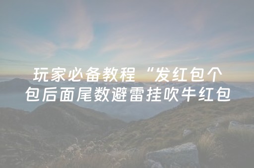 玩家必备教程“发红包个包后面尾数避雷挂吹牛红包尾数控制挂”（详细透视教程）-哔哩哔哩