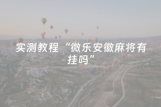 实测教程“微乐安徽麻将有挂吗”（详细透视教程）-哔哩哔哩