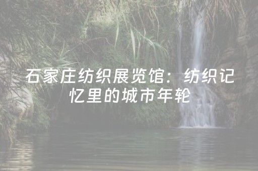 石家庄纺织展览馆：纺织记忆里的城市年轮