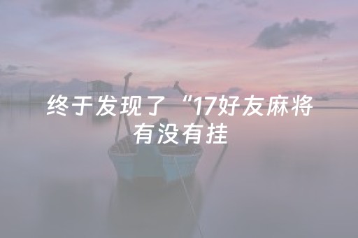 终于发现了“17好友麻将有没有挂（专用辅牌神器免安装）