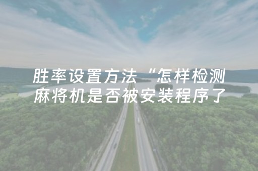 胜率设置方法“怎样检测麻将机是否被安装程序了（专用辅牌神器免安装）