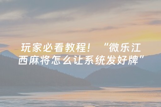 玩家必看教程！“微乐江西麻将怎么让系统发好牌”（详细开挂教程）-哔哩哔哩