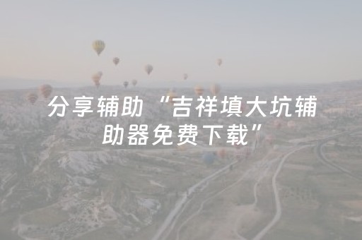 分享辅助“吉祥填大坑辅助器免费下载”（详细透视教程）-哔哩哔哩