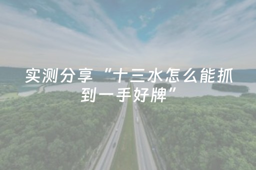 实测分享“十三水怎么能抓到一手好牌”（详细透视教程）-哔哩哔哩