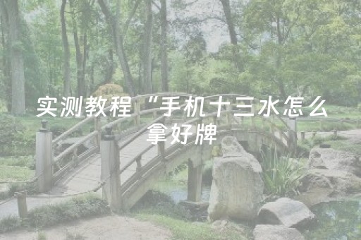 实测教程“手机十三水怎么拿好牌（专用辅牌神器免安装）