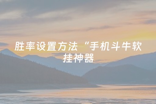 胜率设置方法“手机斗牛软挂神器（助赢神器通用版）
