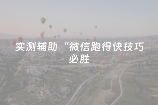 实测辅助“微信跑得快技巧必胜（专用辅牌神器免安装）