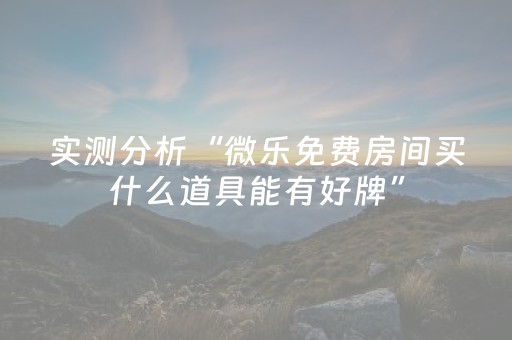 实测分析“微乐免费房间买什么道具能有好牌”（详细辅助教程）-哔哩哔哩
