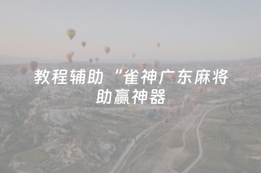 教程辅助“雀神广东麻将助赢神器（专用辅牌神器免安装）