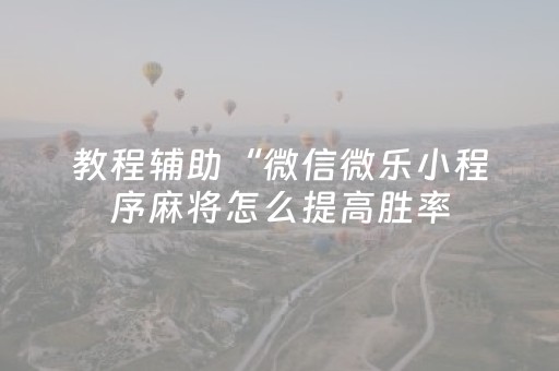 教程辅助“微信微乐小程序麻将怎么提高胜率（助赢神器通用版）