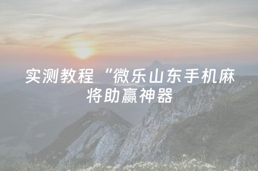实测教程“微乐山东手机麻将助赢神器（助赢神器通用版）