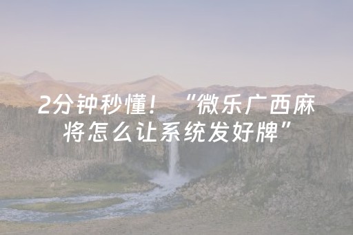 2分钟秒懂！“微乐广西麻将怎么让系统发好牌”（详细透视教程）-哔哩哔哩