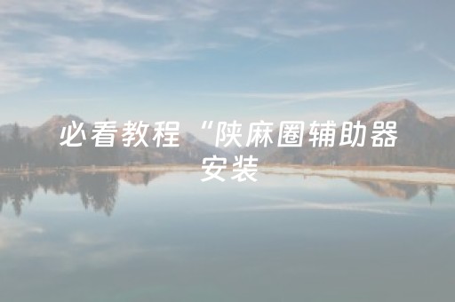 必看教程“陕麻圈辅助器安装（专用辅牌神器免安装）